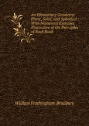 An Elementary Geometry: Plane, Solid, and Spherical : With Numerous Exercises Illustrative of the Principles of Each Book
