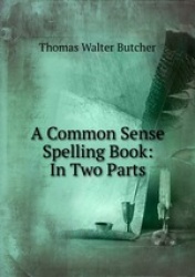 A Common Sense Spelling Book: In Two Parts
