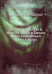 Caii Julii Csaris Et A. Hirtii De Rebus a Csare Gestis Commentarii (Latin Edition)