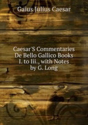 Caesar`S Commentaries De Bello Gallico Books I. to Iii., with Notes by G. Long