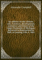 An address on the climate, soil, resources, development, commerce and future of the Upper Peninsula of Michigan, delivered in Re