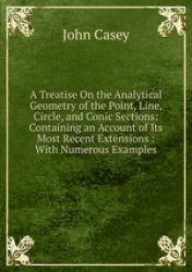 A Treatise On the Analytical Geometry of the Point, Line, Circle, and Conic Sections: Containing an Account of Its Most Recent E