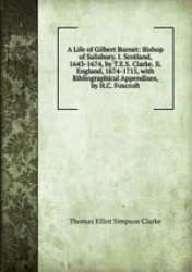 A Life of Gilbert Burnet: Bishop of Salisbury. I. Scotland, 1643-1674, by T.E.S. Clarke. Ii. England, 1674-1715, with Bibliograp