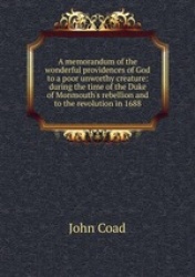 A memorandum of the wonderful providences of God to a poor unworthy creature: during the time of the Duke of Monmouth`s rebellio