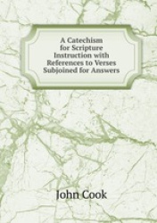 A Catechism for Scripture Instruction with References to Verses Subjoined for Answers