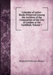 Calendar of Letter-Books Preserved Among the Archives of the Corporation of the City of London at the Guildhall, Volume 7