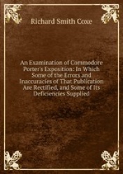 An Examination of Commodore Porter`s Exposition: In Which Some of the Errors and Inaccuracies of That Publication Are Rectified,