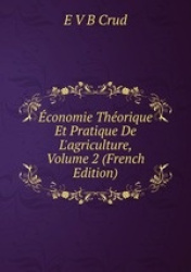 conomie Thorique Et Pratique De L`agriculture, Volume 2 (French Edition)