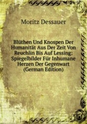 Blthen Und Knospen Der Humanitt Aus Der Zeit Von Reuchlin Bis Auf Lessing: Spiegelbilder Fr Inhumane Herzen Der Gegenwart (Germa