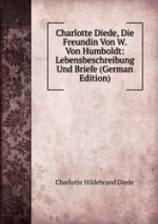 Charlotte Diede, Die Freundin Von W. Von Humboldt: Lebensbeschreibung Und Briefe (German Edition)