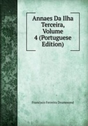 Annaes Da Ilha Terceira, Volume 4 (Portuguese Edition)