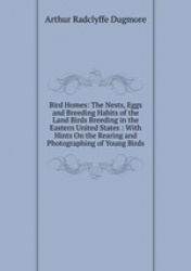 Bird Homes: The Nests, Eggs and Breeding Habits of the Land Birds Breeding in the Eastern United States : With Hints On the Rear