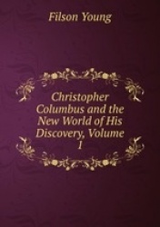 Christopher Columbus and the New World of His Discovery, Volume 1