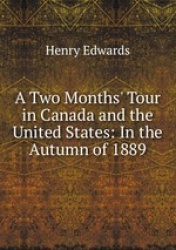 A Two Months` Tour in Canada and the United States: In the Autumn of 1889