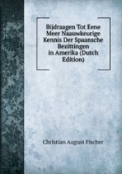Bijdraagen Tot Eene Meer Naauwkeurige Kennis Der Spaansche Bezittingen in Amerika (Dutch Edition)