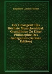 Der Grossgeist Das Hchste Menschenideal: Grundlinien Zu Einer Philosophie Des Ganzgenies (German Edition)