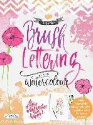 Brush Lettering and Watercolour - Write Beautifully With Brush Pens, Exclusive Ideas for Every Occasion
