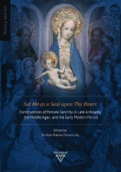 Set Me As a Seal Upon Thy Heart - Constructions of Female Sanctity in Late Antiquity, the Middle Ages, and the Early Modern Peri