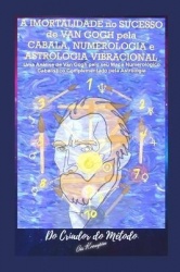 A Imortalidade No Sucesso de VAN GOGH pela CABALA, NUMEROLOGIA e ASTROLOGIA VIBRACIONAL: Uma Análise de Van Gogh pelo seu Mapa N