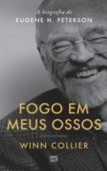 Fogo em meus ossos - A biografia de Eugene H. Peterson