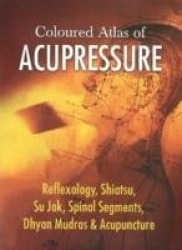 Coloured Atlas of Acupressure - Reflexology, Shiatsu, Su Jok, Spinal Segments, Dhyan Mudras & Acupuncture