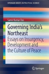 Governing India's Northeast - Essays on Insurgency, Development and the Culture of Peace