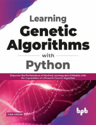 Learning Genetic Algorithms with Python - Empower the performance of Machine Learning and AI models with the capabilities of a p