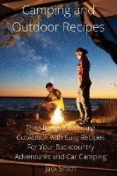 Camping and Outdoor Recipes - The Ultimate Camping Cookbook with Easy Recipes For Your Backcountry Adventures and Car Camping