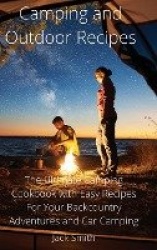 Camping and Outdoor Recipes - The Ultimate Camping Cookbook with Easy Recipes For Your Backcountry Adventures and Car Camping