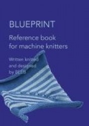 Machine Knitter's Reference: A Blueprint for Improving Your Knitting