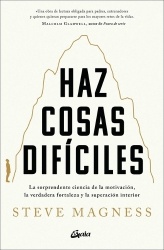 Haz Cosas Difíciles - La Sorprendente Ciencia de la Motivación, La Verdadera Fortalez A Y La Superación Interior