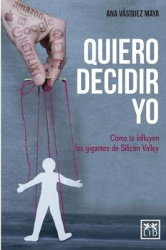 Quiero decidir yo - Cómo te influyen los gigantes de Silicon Valley
