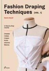 Fashion Draping Techniques, Vol. 1 - A Step-by-Step Course. Dresses, Collars, Drapes, Knots, Volumes, Sleeves