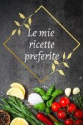 Le mie ricette preferite: Bellissimo libro di ricette in bianco per scrivere le tue ricette preferite; Raccogli tutte le ricette