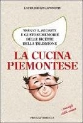 La cucina piemontese. Trucchi, segreti e gustose memorie delle ricette della tradizione
