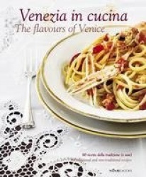 Venezia in Cucina - 80 Ricette Della Tradizione (e Non) - 80 Traditional and Non-Traditional Recipe