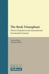 The Book Triumphant - Print in Transition in the Sixteenth and Seventeenth Centuries