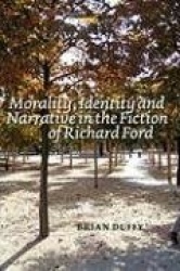 Morality, Identity and Narrative in the Fiction of Richard Ford