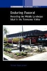 Enduring Pastoral - Recycling the Middle Landscape Ideal in the Tennessee Valley