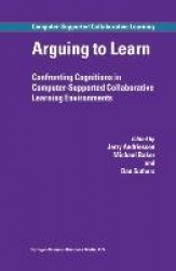 Arguing to Learn : Confronting Cognitions in Computer-Supported Collaborative Learning Environments