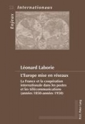 L'Europe Mise En Réseaux - La France Et La Coopération Internationale Dans Les Postes Et Les Télécommunications (Années 1850-Ann