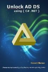 Unlock AD DS Using C# .Net: Develop the Key to Unlocking Active Directory and Unleash Its Full Potential