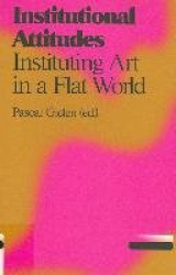 Institutional Attitudes - Instituting Art in a Flat World