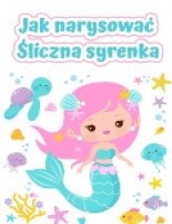 Jak rysowac syreny - Latwa i przyjemna książka do rysowania dla dzieci w wieku 2-12 lat