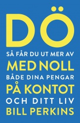 Dö med noll på kontot : så får du ut mer av både dina pengar och ditt liv