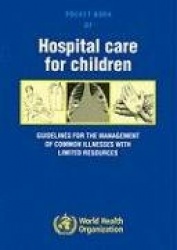 Pocket Book of Hospital Care for Children: Guidelines for the Management of Common Illnesses with Limited Resources