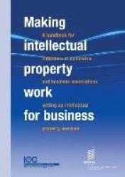 Making Intellectual Property Work for Business - A Handbook for Chambers of Commerce and Business Associations Setting Up Intell