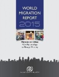 World Migration Report 2015 - Migrants and Cities - New Partnerships to Manage Mobility
