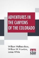 Adventures In The Canyons Of The Colorado: By Two Of Its Earliest Explorers With Introduction And Notes By William Wallace Bass