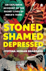 Stoned, Shamed, Depressed - An Explosive Account of the Secret Lives of India's Teens